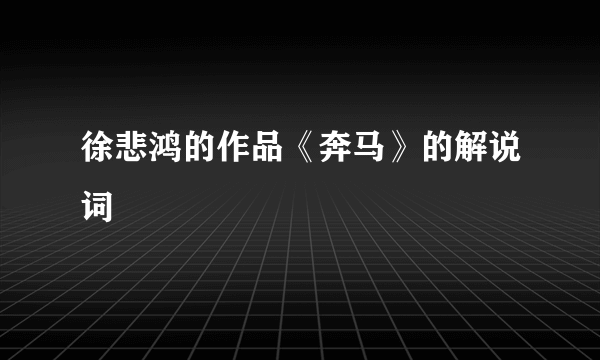 徐悲鸿的作品《奔马》的解说词