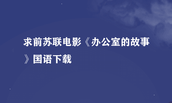 求前苏联电影《办公室的故事》国语下载