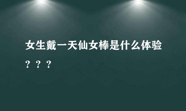 女生戴一天仙女棒是什么体验？？？