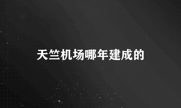 天竺机场哪年建成的