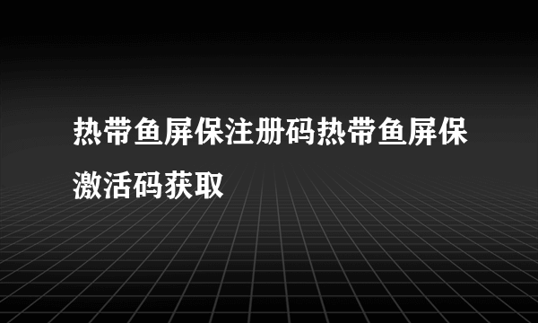热带鱼屏保注册码热带鱼屏保激活码获取