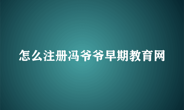 怎么注册冯爷爷早期教育网