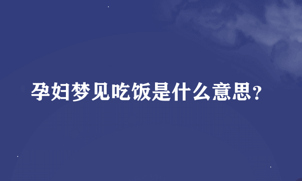 孕妇梦见吃饭是什么意思？