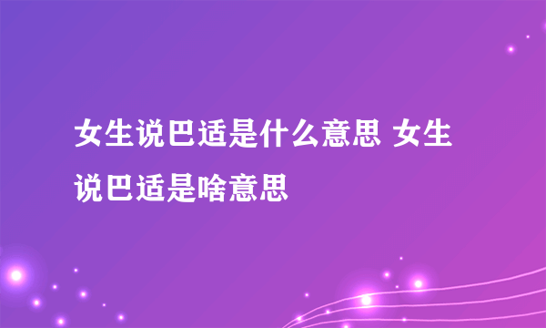 女生说巴适是什么意思 女生说巴适是啥意思