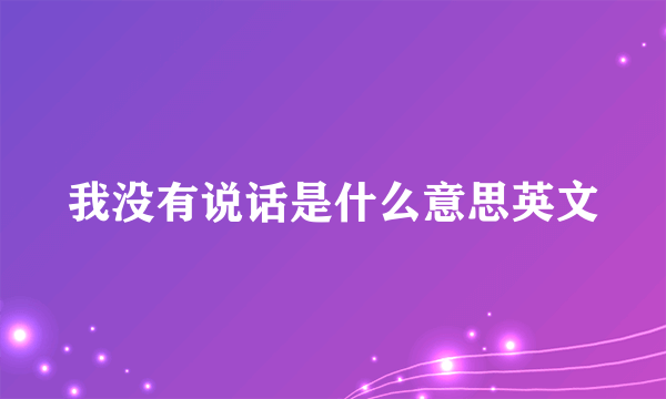 我没有说话是什么意思英文