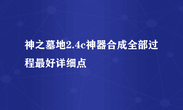 神之墓地2.4c神器合成全部过程最好详细点