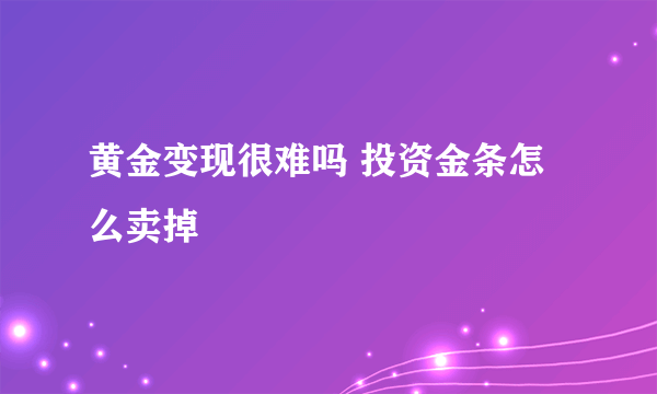 黄金变现很难吗 投资金条怎么卖掉