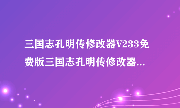 三国志孔明传修改器V233免费版三国志孔明传修改器V233免费版功能简介