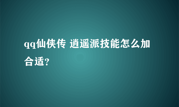 qq仙侠传 逍遥派技能怎么加合适？