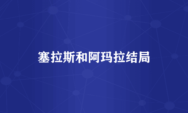 塞拉斯和阿玛拉结局