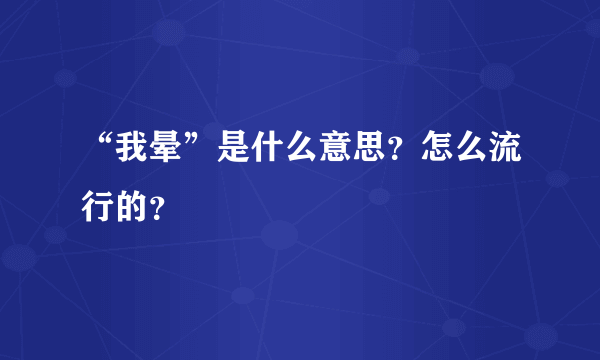 “我晕”是什么意思？怎么流行的？