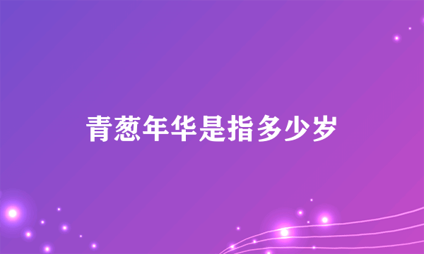 青葱年华是指多少岁