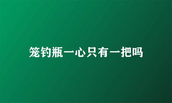笼钓瓶一心只有一把吗