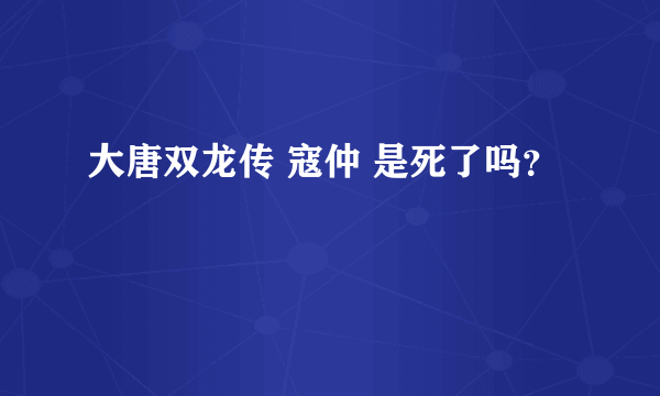 大唐双龙传 寇仲 是死了吗？