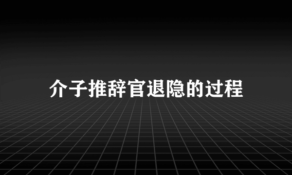 介子推辞官退隐的过程