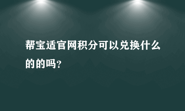 帮宝适官网积分可以兑换什么的的吗？