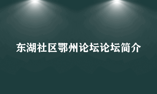 东湖社区鄂州论坛论坛简介
