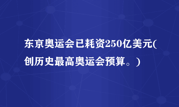 东京奥运会已耗资250亿美元(创历史最高奥运会预算。)