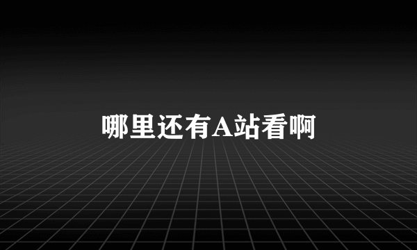 哪里还有A站看啊
