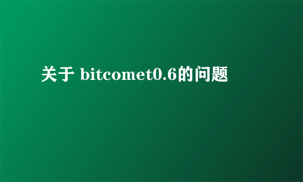 关于 bitcomet0.6的问题