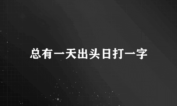 总有一天出头日打一字