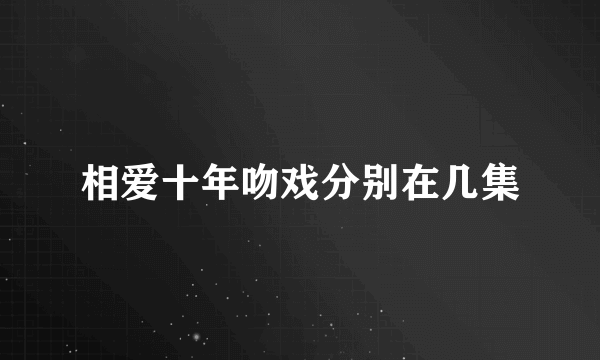 相爱十年吻戏分别在几集
