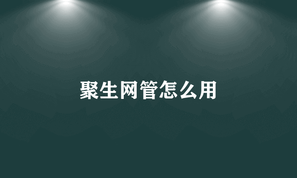 聚生网管怎么用