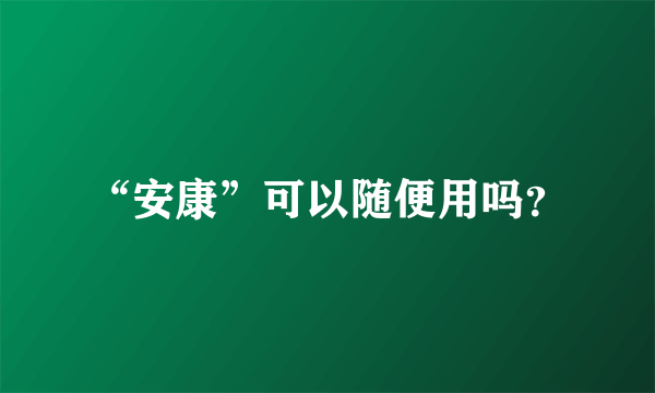 “安康”可以随便用吗？