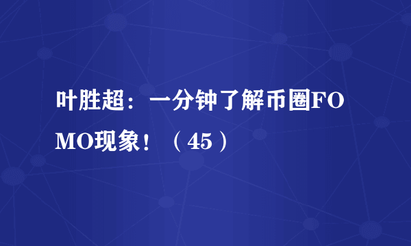 叶胜超：一分钟了解币圈FOMO现象！（45）