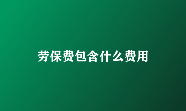 劳保费包含什么费用