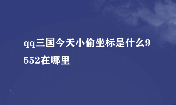 qq三国今天小偷坐标是什么9552在哪里