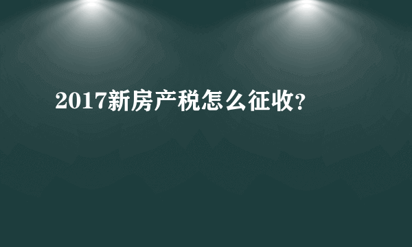 2017新房产税怎么征收？