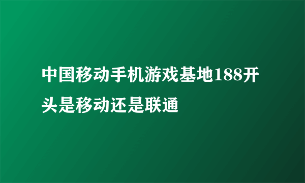 中国移动手机游戏基地188开头是移动还是联通