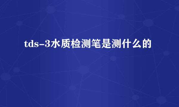 tds-3水质检测笔是测什么的