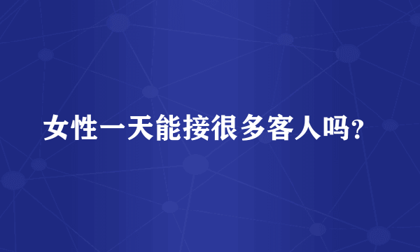 女性一天能接很多客人吗？