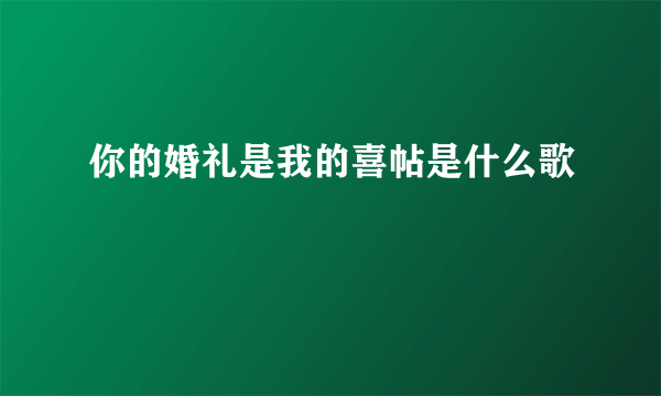 你的婚礼是我的喜帖是什么歌