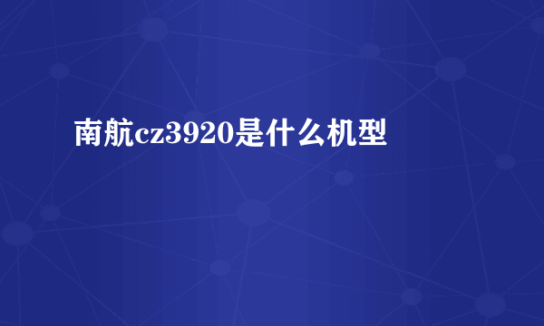 南航cz3920是什么机型