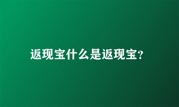返现宝什么是返现宝？