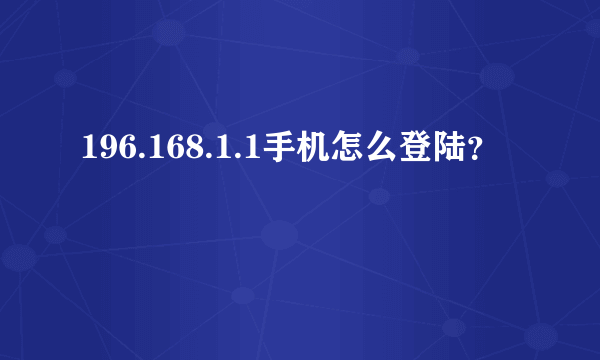 196.168.1.1手机怎么登陆？
