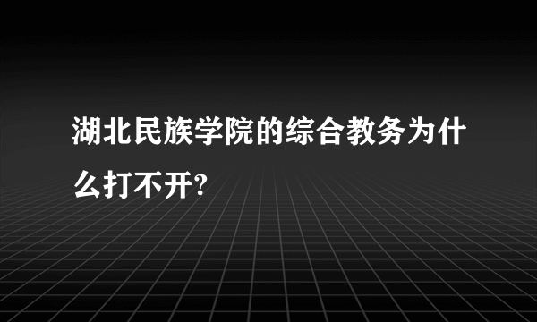 湖北民族学院的综合教务为什么打不开?