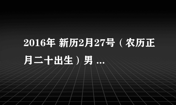 2016年 新历2月27号（农历正月二十出生）男 凌晨两点四十五 五行缺什么 起什么名字命