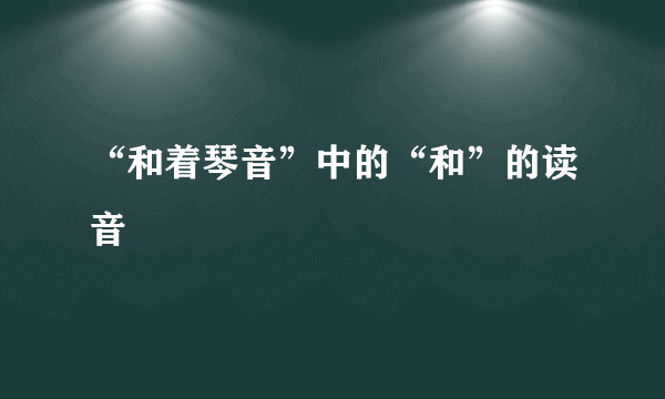 “和着琴音”中的“和”的读音