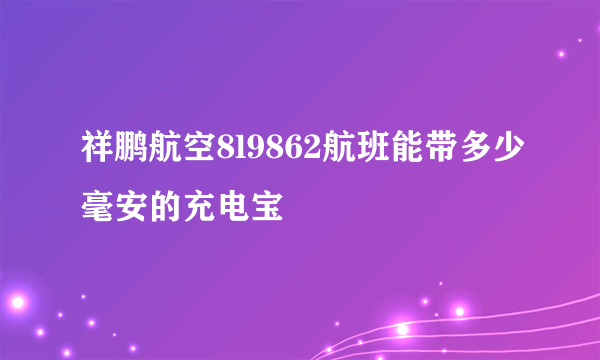 祥鹏航空8l9862航班能带多少毫安的充电宝