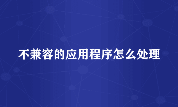 不兼容的应用程序怎么处理