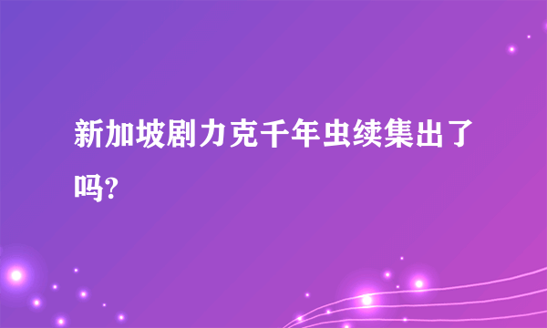 新加坡剧力克千年虫续集出了吗?