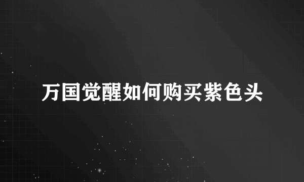 万国觉醒如何购买紫色头