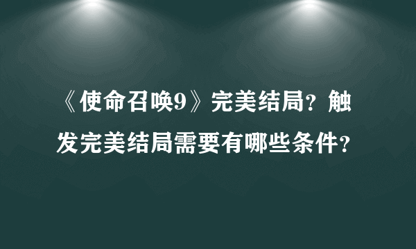 《使命召唤9》完美结局？触发完美结局需要有哪些条件？
