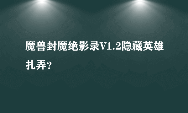 魔兽封魔绝影录V1.2隐藏英雄扎弄？