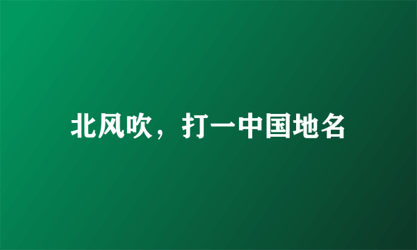 北风吹，打一中国地名