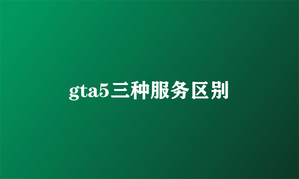 gta5三种服务区别
